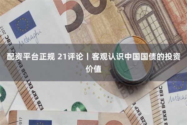 配资平台正规 21评论丨客观认识中国国债的投资价值