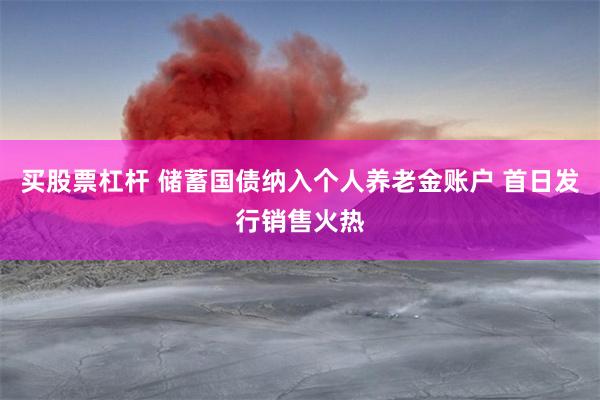 买股票杠杆 储蓄国债纳入个人养老金账户 首日发行销售火热