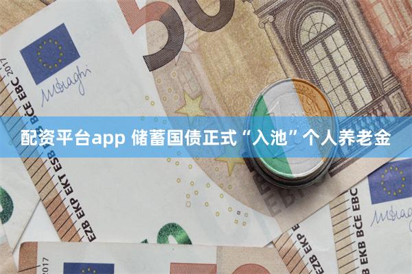 配资平台app 储蓄国债正式“入池”个人养老金
