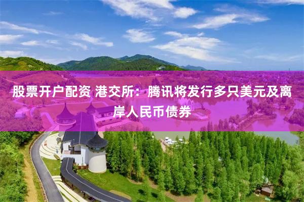 股票开户配资 港交所：腾讯将发行多只美元及离岸人民币债券