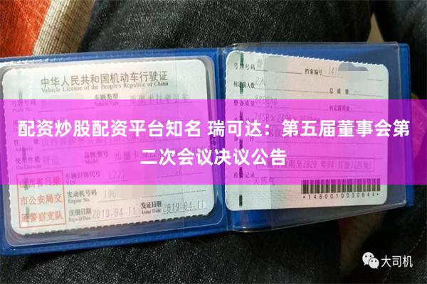 配资炒股配资平台知名 瑞可达：第五届董事会第二次会议决议公告
