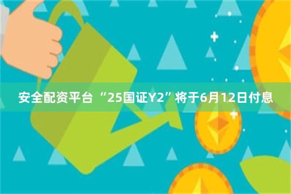 安全配资平台 “25国证Y2”将于6月12日付息