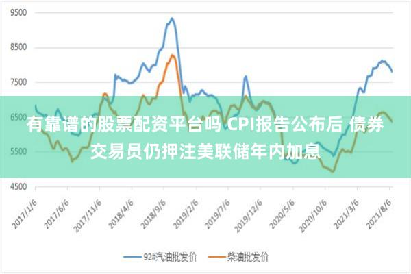 有靠谱的股票配资平台吗 CPI报告公布后 债券交易员仍押注美联储年内加息