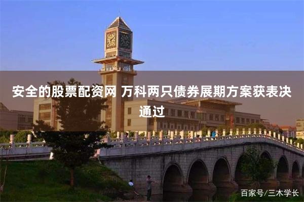 安全的股票配资网 万科两只债券展期方案获表决通过