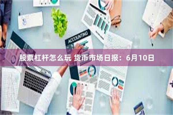 股票杠杆怎么玩 货币市场日报：6月10日