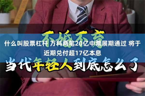 什么叫股票杠杆 万科两笔20亿中票展期通过 将于近期兑付超17亿本息