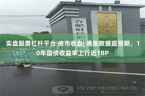 实盘股票杠杆平台 债市收盘| 通胀数据超预期，10年国债收益率上行近1BP