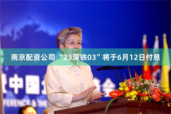 南京配资公司 “23深铁03”将于6月12日付息