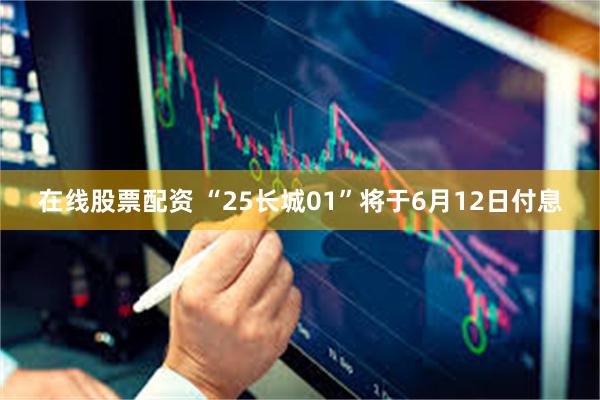 在线股票配资 “25长城01”将于6月12日付息