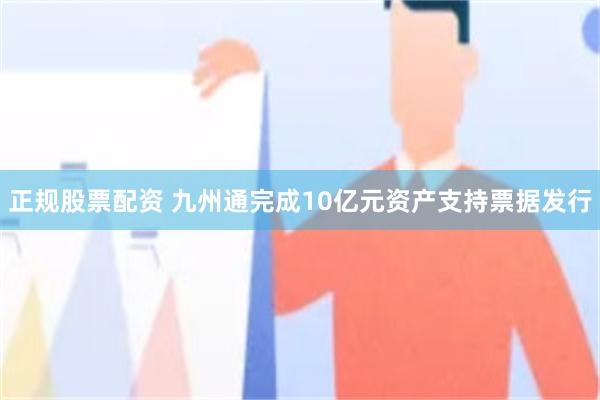 正规股票配资 九州通完成10亿元资产支持票据发行