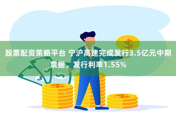 股票配资策略平台 宁沪高速完成发行3.5亿元中期票据，发行利率1.55%
