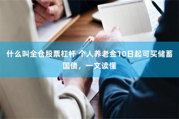 什么叫全仓股票杠杆 个人养老金10日起可买储蓄国债，一文读懂