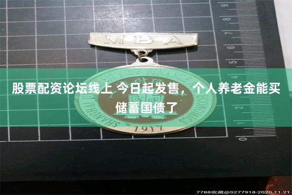 股票配资论坛线上 今日起发售，个人养老金能买储蓄国债了
