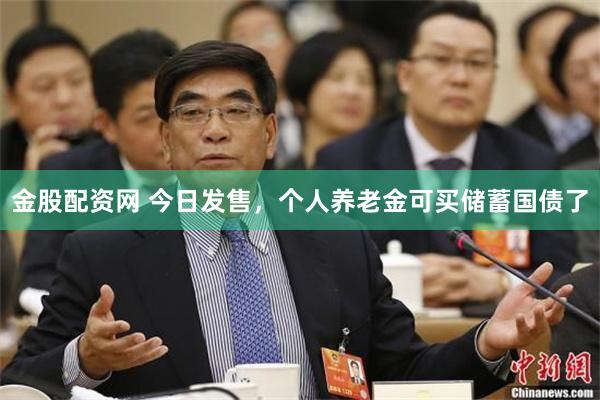 金股配资网 今日发售，个人养老金可买储蓄国债了