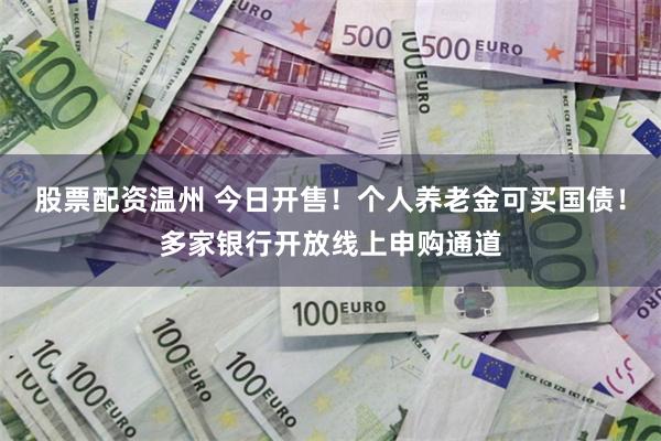 股票配资温州 今日开售！个人养老金可买国债！多家银行开放线上申购通道