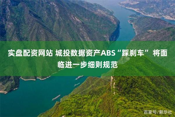 实盘配资网站 城投数据资产ABS“踩刹车” 将面临进一步细则规范