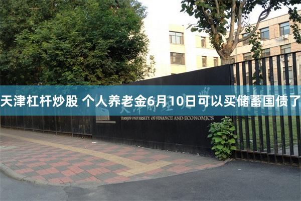 天津杠杆炒股 个人养老金6月10日可以买储蓄国债了