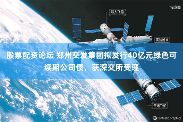 股票配资论坛 郑州交发集团拟发行40亿元绿色可续期公司债，获深交所受理