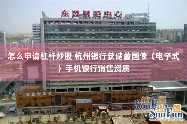 怎么申请杠杆炒股 杭州银行获储蓄国债（电子式）手机银行销售资质