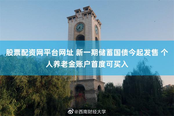 股票配资网平台网址 新一期储蓄国债今起发售 个人养老金账户首度可买入