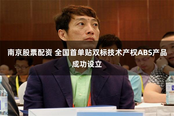 南京股票配资 全国首单贴双标技术产权ABS产品成功设立
