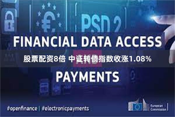 股票配资8倍 中证转债指数收涨1.08%