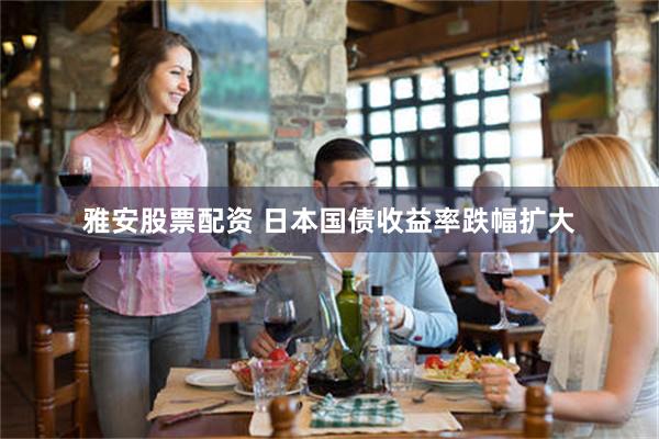 雅安股票配资 日本国债收益率跌幅扩大