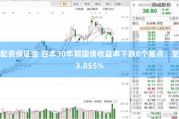 配资保证金 日本30年期国债收益率下跌8个基点，至3.855%