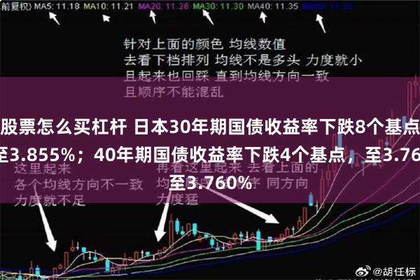 股票怎么买杠杆 日本30年期国债收益率下跌8个基点，至3.855%；40年期国债收益率下跌4个基点，至3.760%