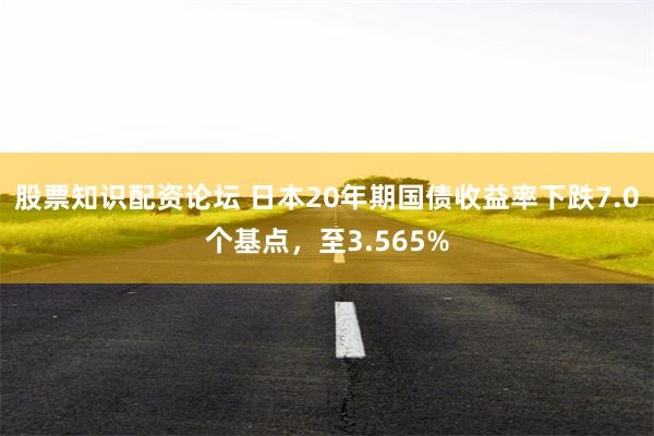 股票知识配资论坛 日本20年期国债收益率下跌7.0个基点，至3.565%