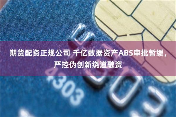 期货配资正规公司 千亿数据资产ABS审批暂缓，严控伪创新绕道融资
