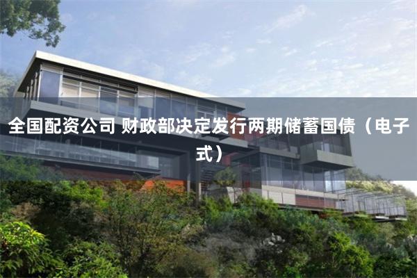 全国配资公司 财政部决定发行两期储蓄国债（电子式）