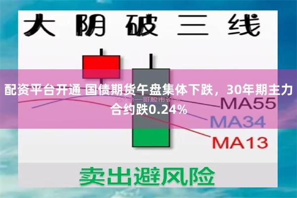 配资平台开通 国债期货午盘集体下跌，30年期主力合约跌0.24%