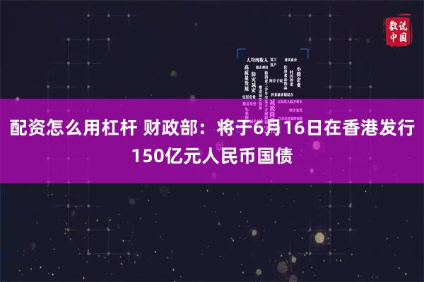 配资怎么用杠杆 财政部：将于6月16日在香港发行150亿元人民币国债