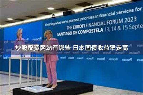 炒股配资网站有哪些 日本国债收益率走高