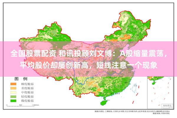 全国股票配资 和讯投顾刘文博：A股缩量震荡，平均股价却屡创新高，短线注意一个现象