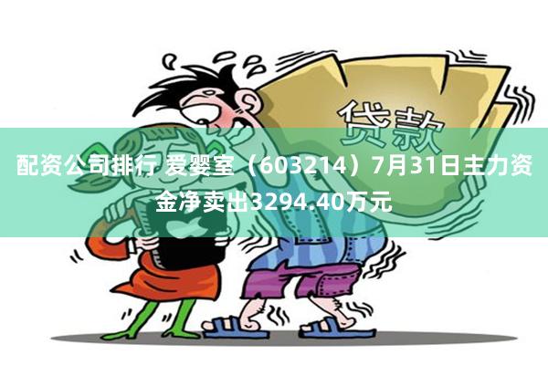 配资公司排行 爱婴室（603214）7月31日主力资金净卖出3294.40万元