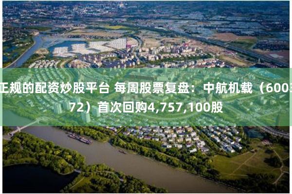 正规的配资炒股平台 每周股票复盘：中航机载（600372）首次回购4,757,100股