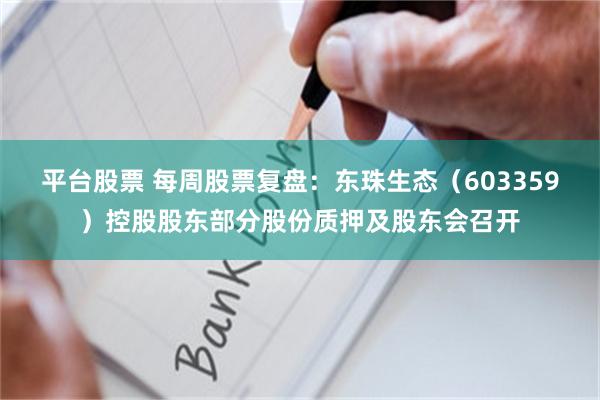 平台股票 每周股票复盘：东珠生态（603359）控股股东部分股份质押及股东会召开