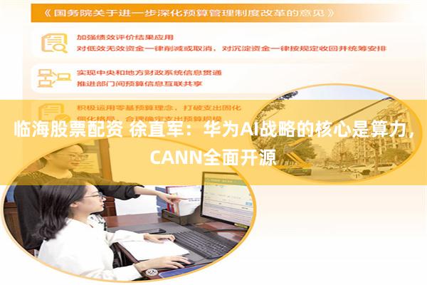 临海股票配资 徐直军：华为AI战略的核心是算力，CANN全面开源