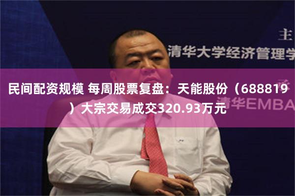 民间配资规模 每周股票复盘：天能股份（688819）大宗交易成交320.93万元