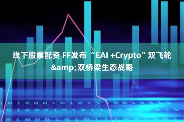 线下股票配资 FF发布 “EAI +Crypto”双飞轮&双桥梁生态战略