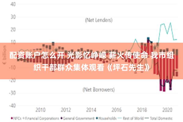 配资账户怎么开 光影忆峥嵘 薪火传使命 我市组织干部群众集体观看《坪石先生》