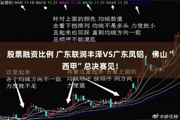 股票融资比例 广东联润丰泽VS广东凤铝，佛山“西甲”总决赛见！