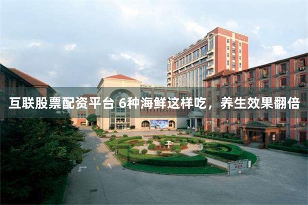 互联股票配资平台 6种海鲜这样吃，养生效果翻倍