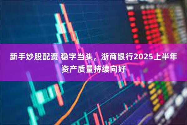 新手炒股配资 稳字当头，浙商银行2025上半年资产质量持续向好