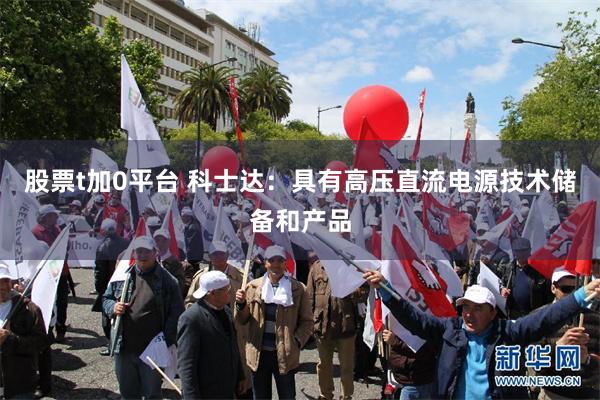 股票t加0平台 科士达：具有高压直流电源技术储备和产品
