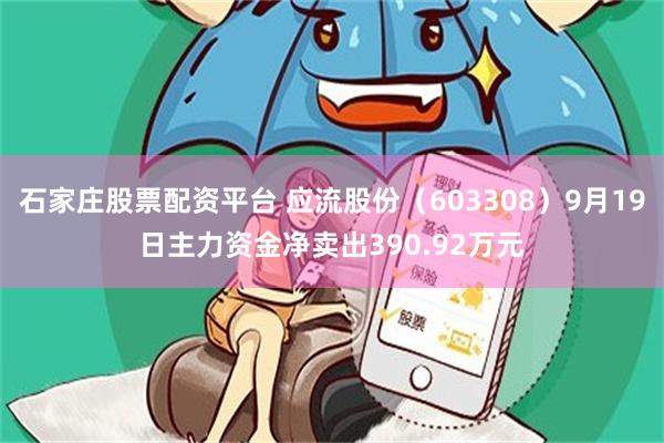石家庄股票配资平台 应流股份(603308)9月19日主力资金净卖出390.92万元