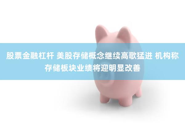 股票金融杠杆 美股存储概念继续高歌猛进 机构称存储板块业绩将迎明显改善