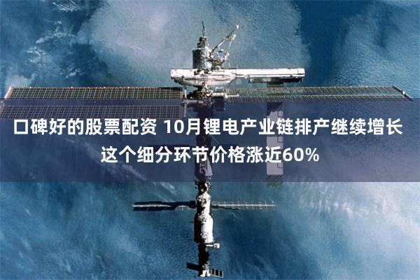 口碑好的股票配资 10月锂电产业链排产继续增长 这个细分环节价格涨近60%
